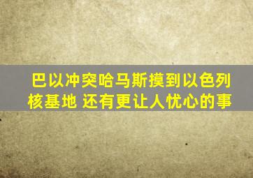 巴以冲突哈马斯摸到以色列核基地 还有更让人忧心的事